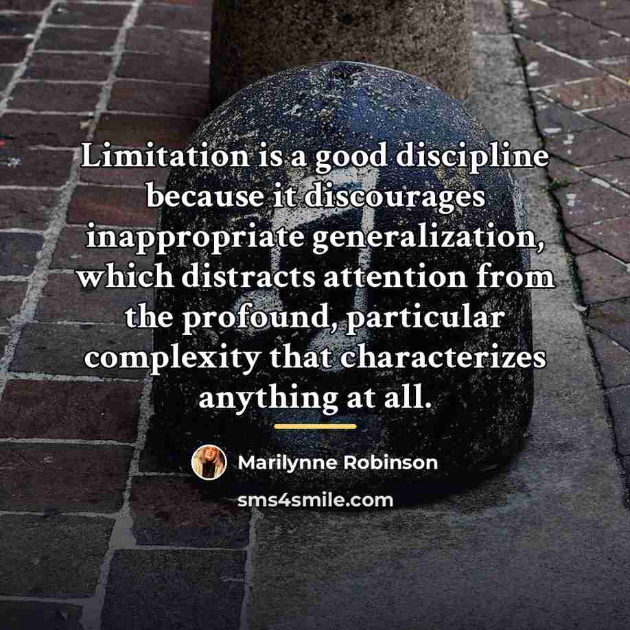 “Limitation is a good discipline because it discourages inappropriate generalization,…” quote by Marilynne Robinson
