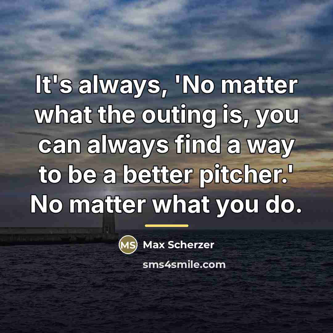 “It's always, 'No matter what the outing is, you can…” quote by Max Scherzer