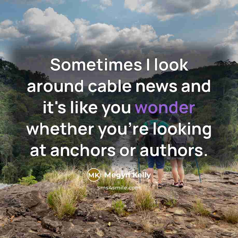 “Sometimes I look around cable news and it's like you…” quote by Megyn Kelly