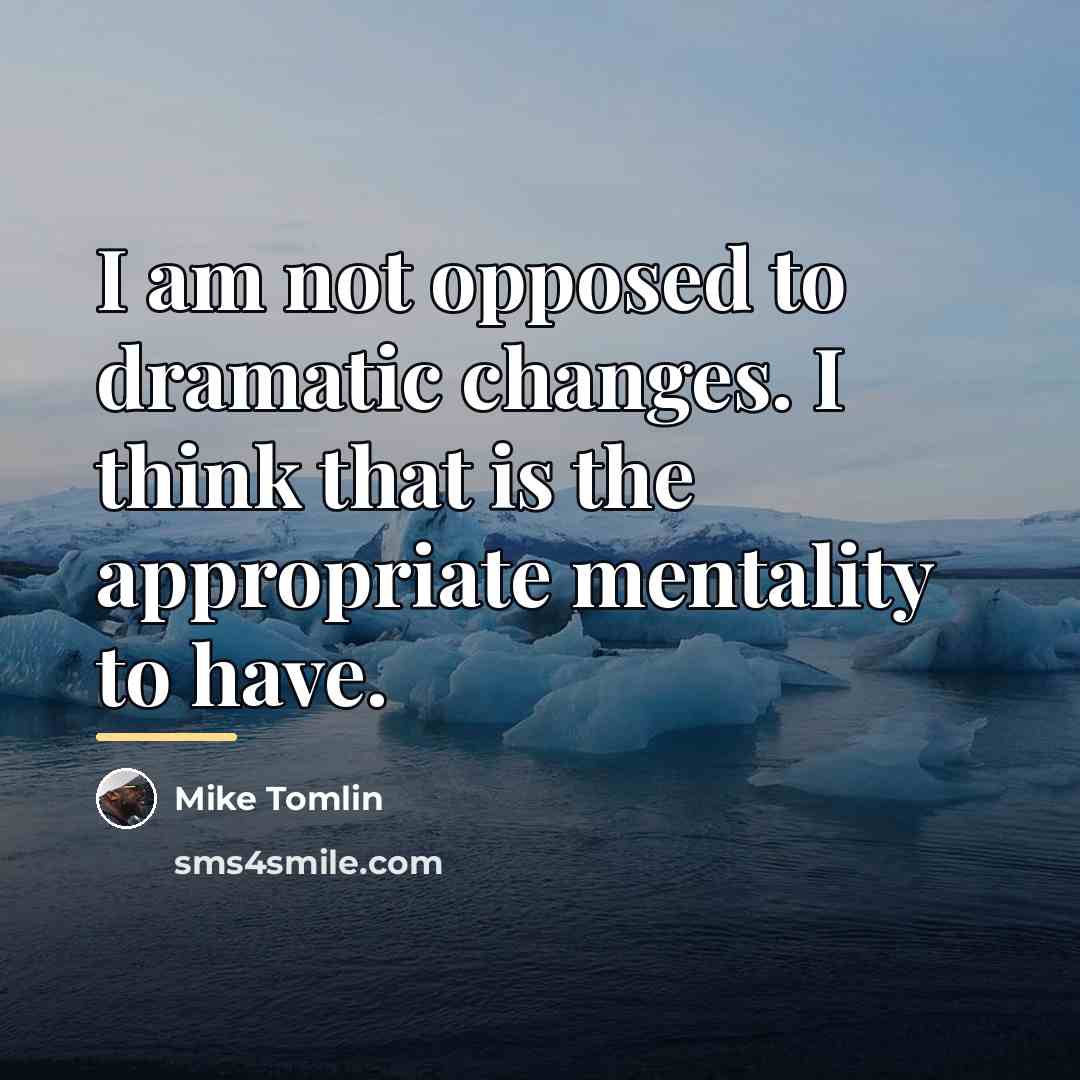 “I am not opposed to dramatic changes. I think that…” quote by Mike Tomlin