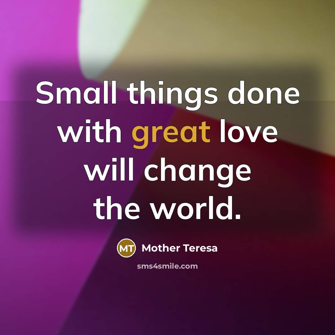 “Small things done with great love will change the world.…” quote by Mother Teresa