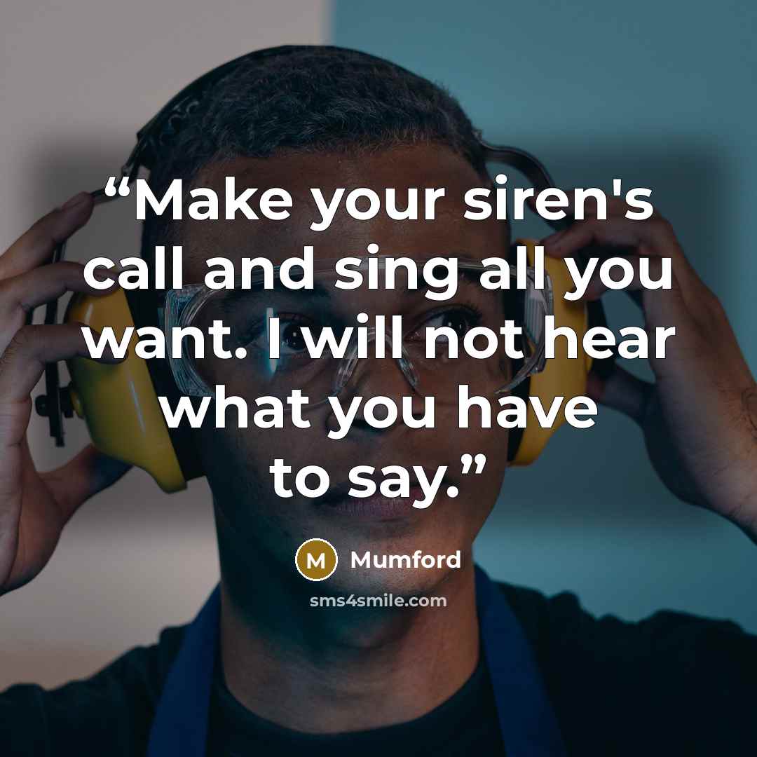 “Make your siren's call and sing all you want. I will not hear what you have to say.” quote by Mumford