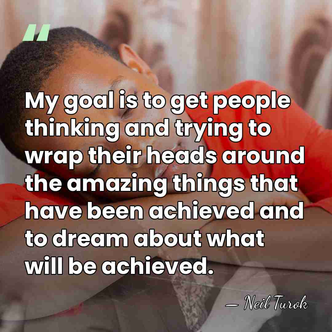 My goal is to get people thinking and trying to wrap their&hellip; - Neil Turok
