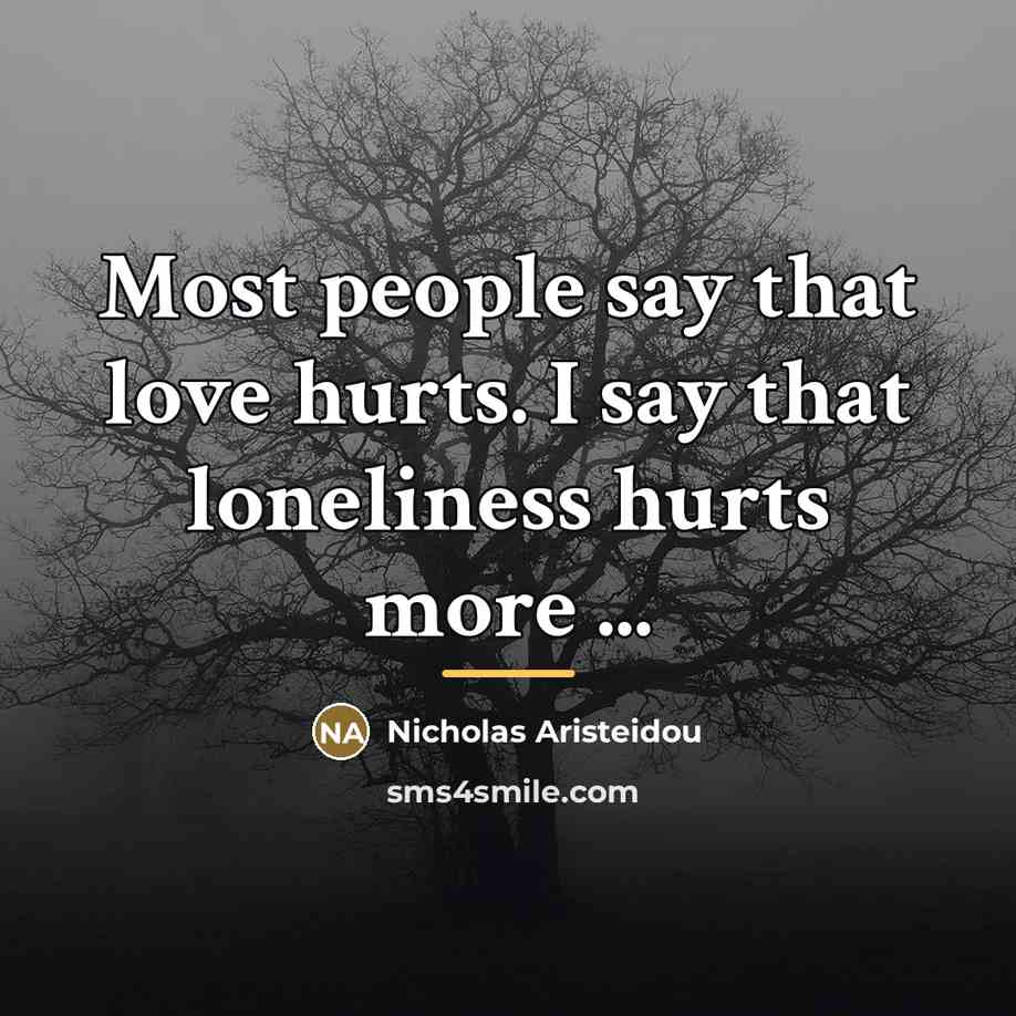 “Most people say that love hurts. I say that loneliness…” quote by Anonymous