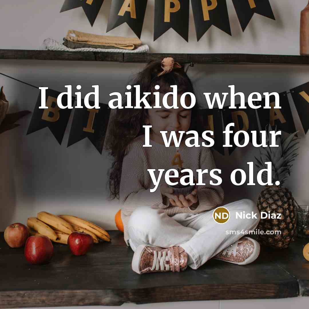 “I did aikido when I was four years old.” quote by Nick Diaz