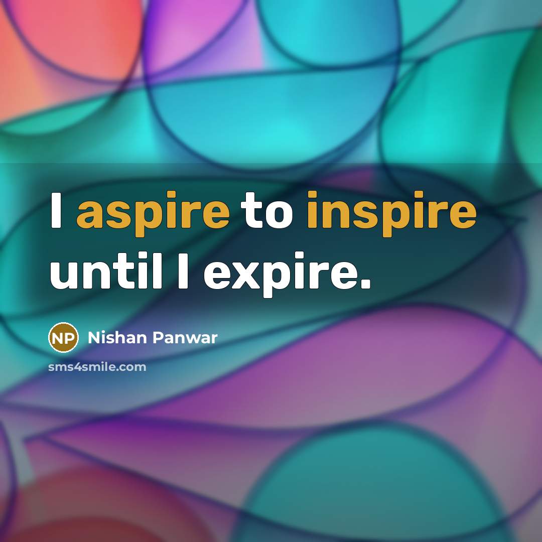 “I aspire to inspire until I expire.” quote by Nishan Panwar