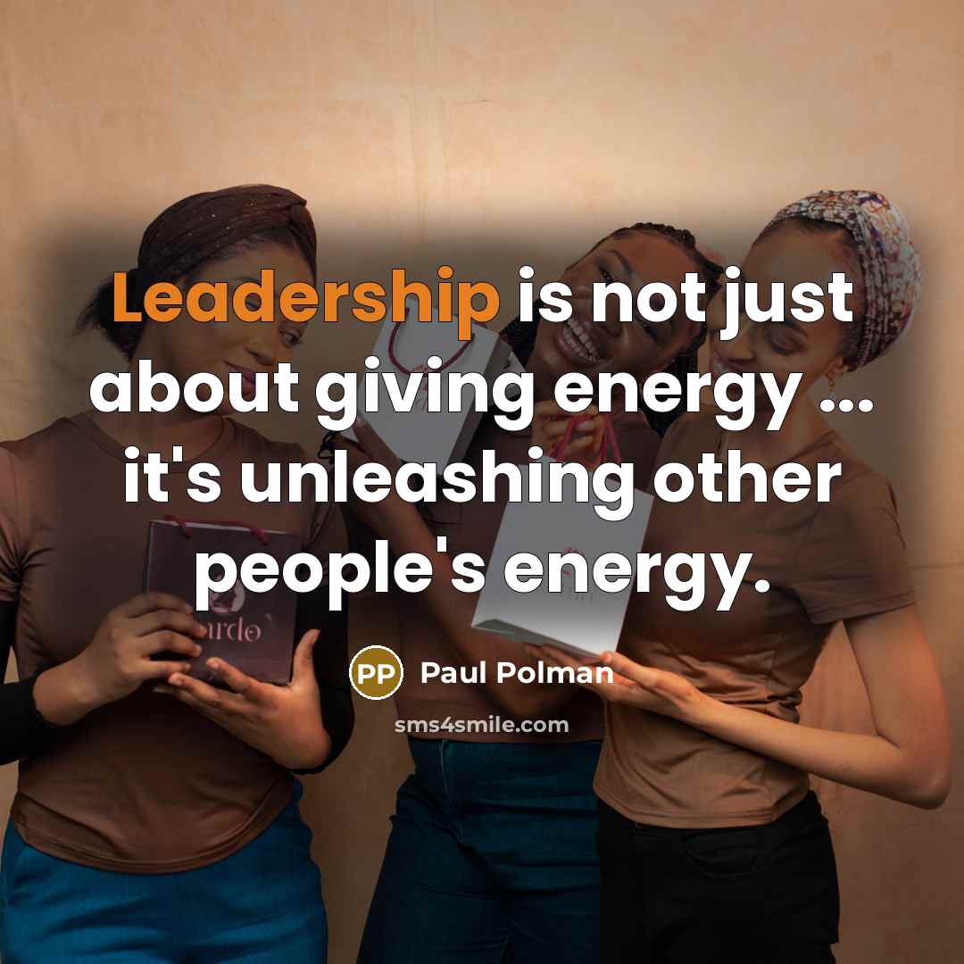 “Leadership is not just about giving energy ... it's unleashing…” quote by Paul Polman