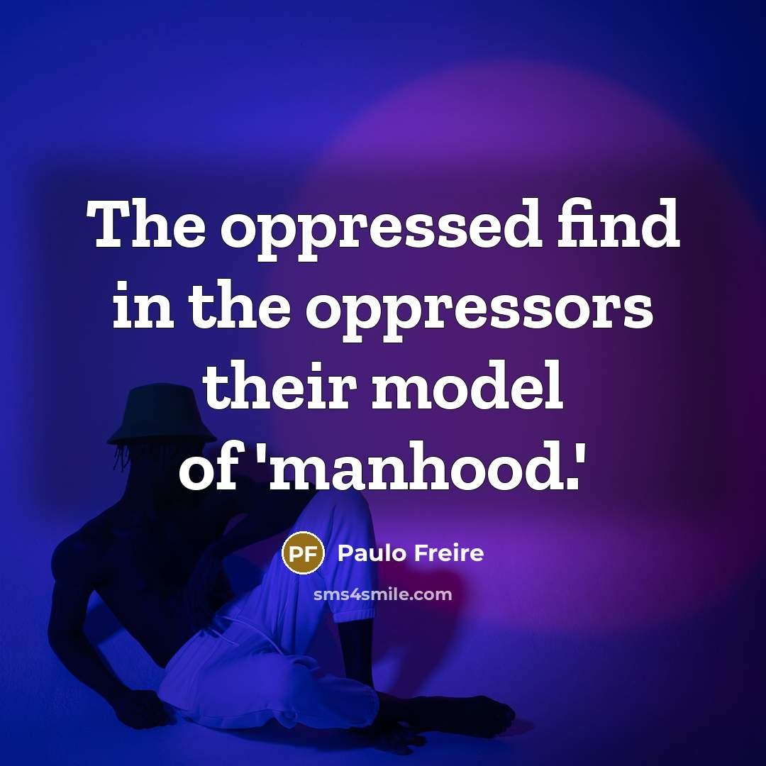 “The oppressed find in the oppressors their model of 'manhood.'…” quote by Paulo Freire