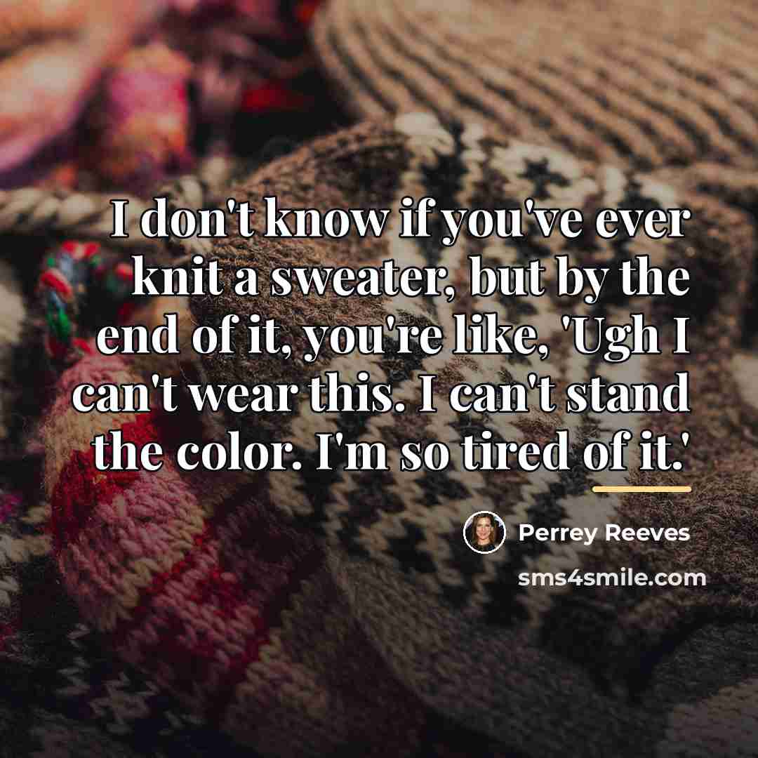 “I don't know if you've ever knit a sweater, but…” quote by Perrey Reeves