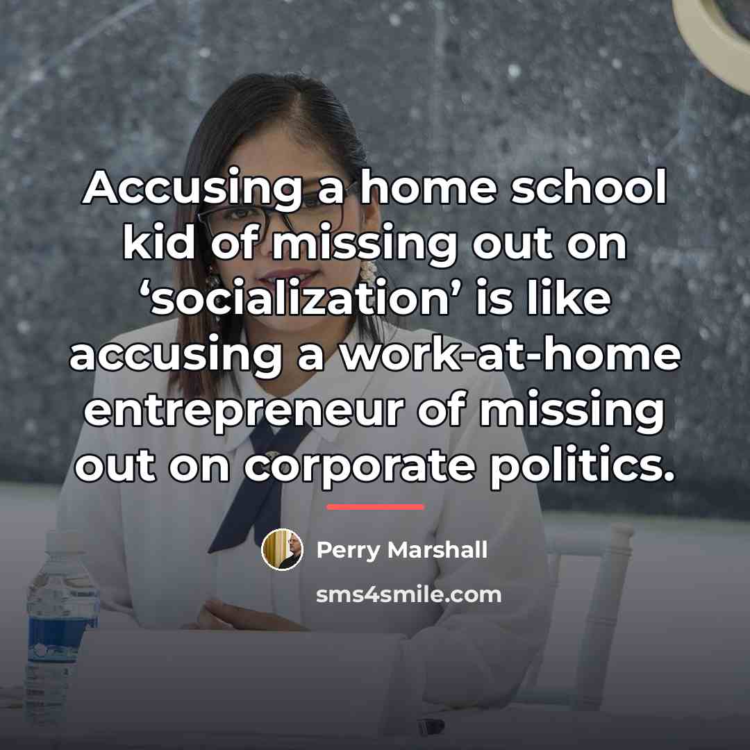 “Accusing a home school kid of missing out on ‘socialization’…” quote by Perry Marshall