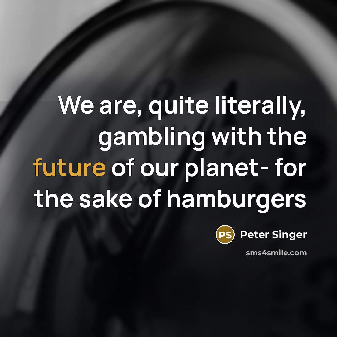 “We are, quite literally, gambling with the future of our…” quote by Peter Singer