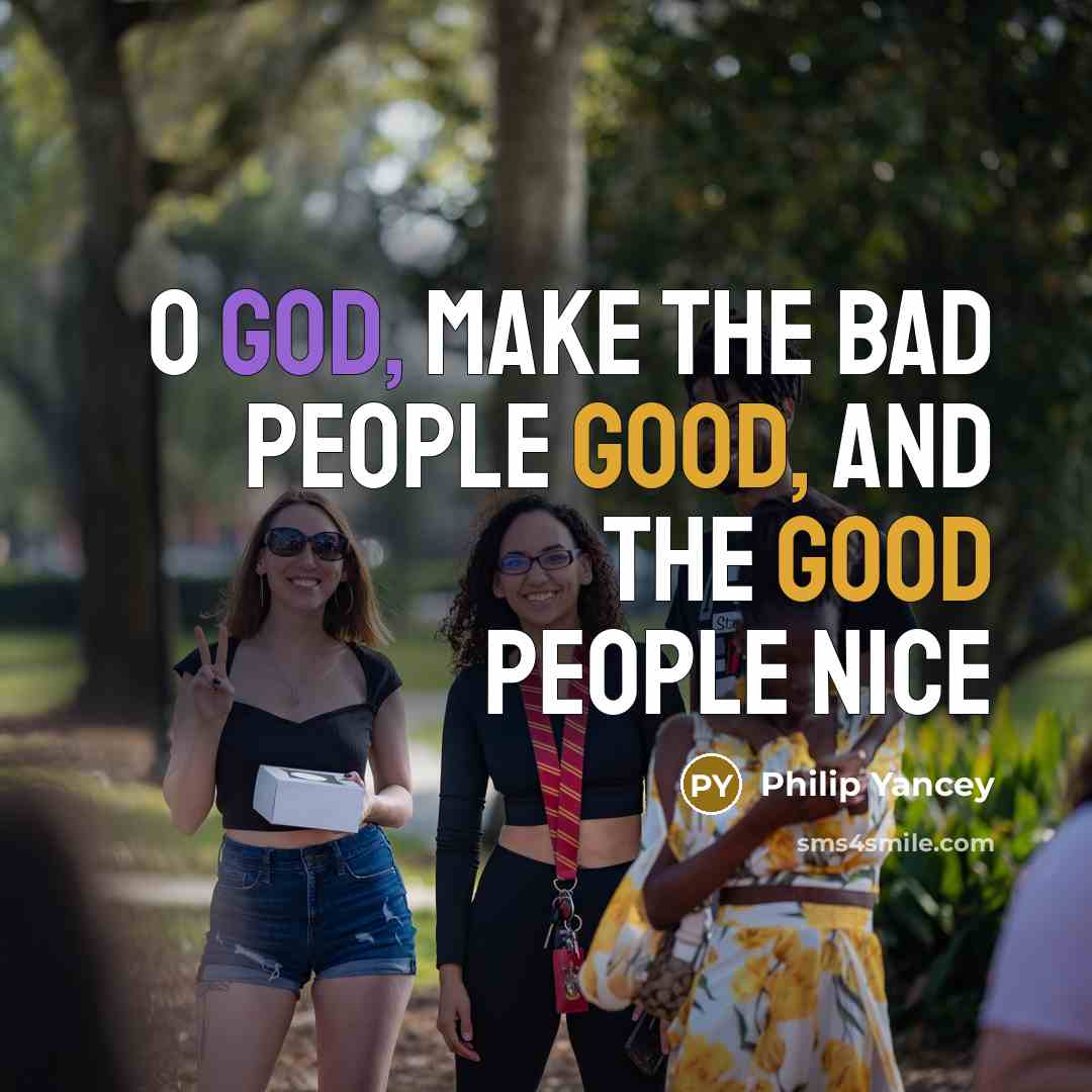 “O God, make the bad people good, and the good…” quote by Philip Yancey