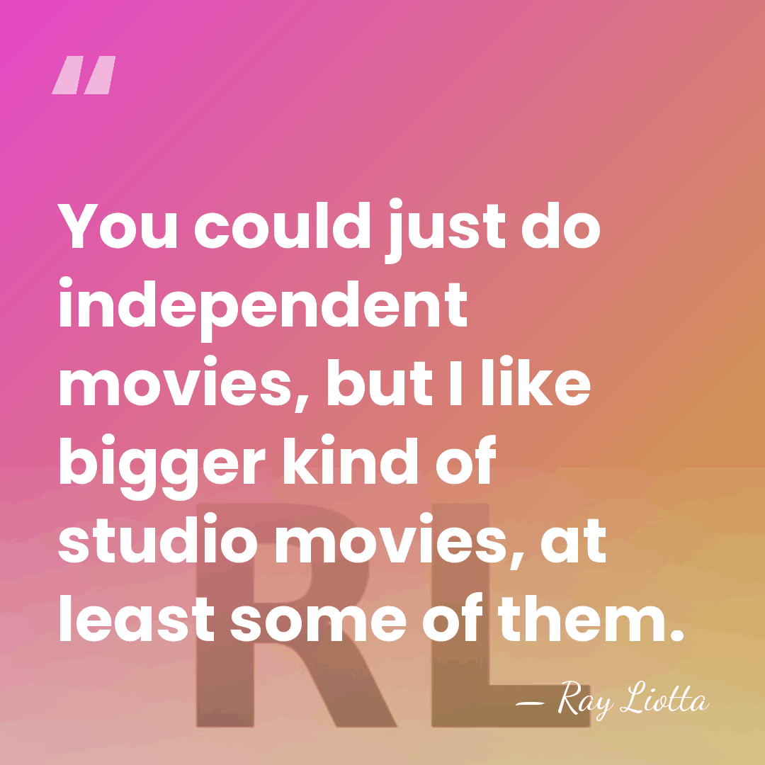You could just do independent movies, but I like bigger kind of&hellip; - Ray Liotta