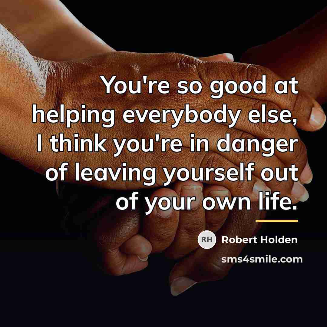 “You're so good at helping everybody else, I think you're…” quote by Robert Holden