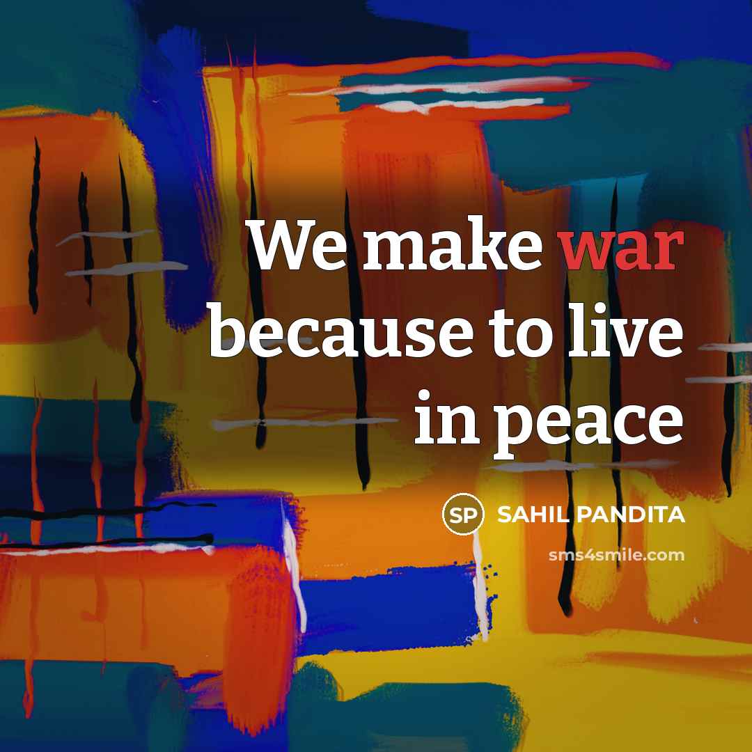 “We make war because to live in peace…” quote by SAHIL PANDITA
