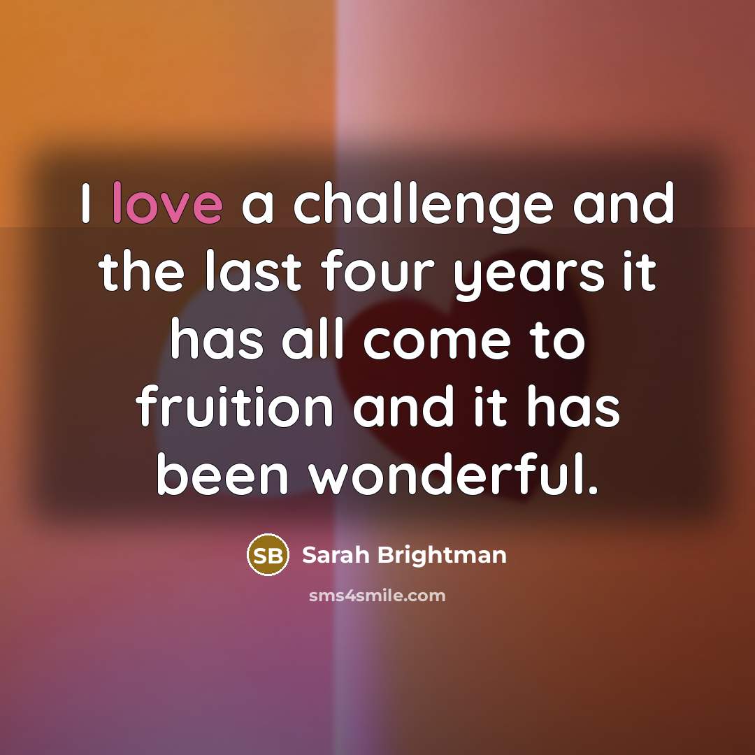 “I love a challenge and the last four years it…” quote by Sarah Brightman