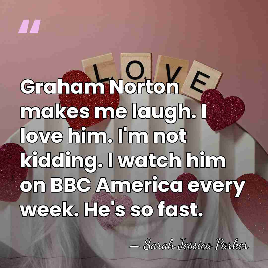Graham Norton makes me laugh. I love him. I'm not kidding. I&hellip; - Sarah Jessica Parker