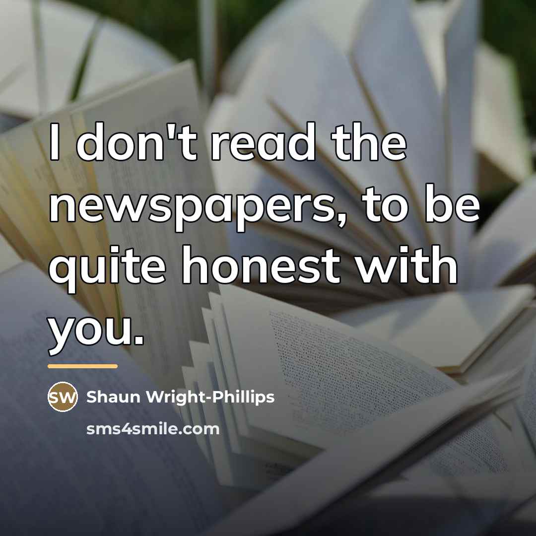 “I don't read the newspapers, to be quite honest with…” quote by Shaun Wright-Phillips