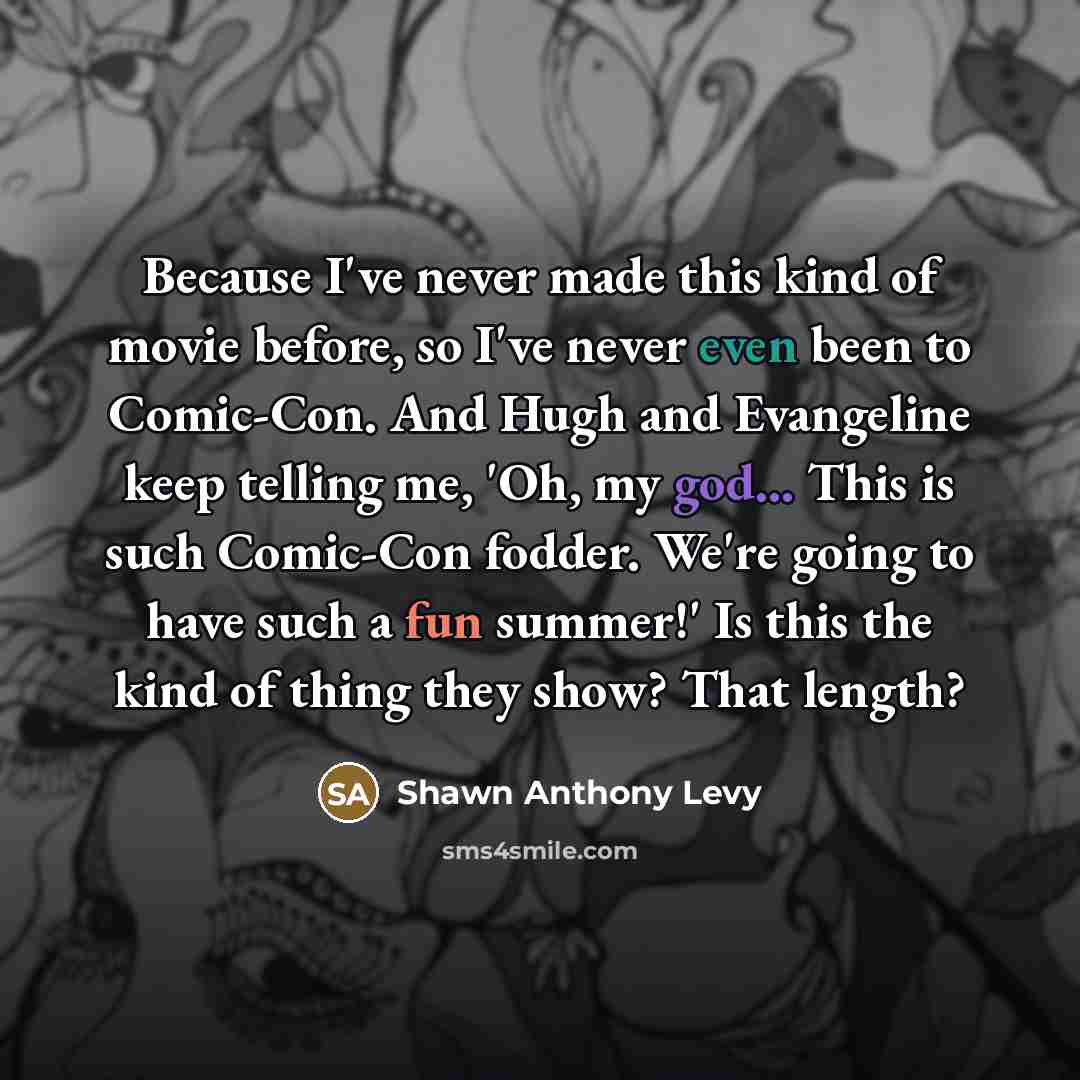 “Because I've never made this kind of movie before, so…” quote by Shawn Anthony Levy