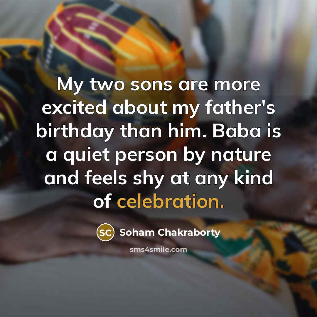 “My two sons are more excited about my father's birthday than him. Baba is a quiet person by nature and feels shy at any kind of celebration.” quote by Soham Chakraborty
