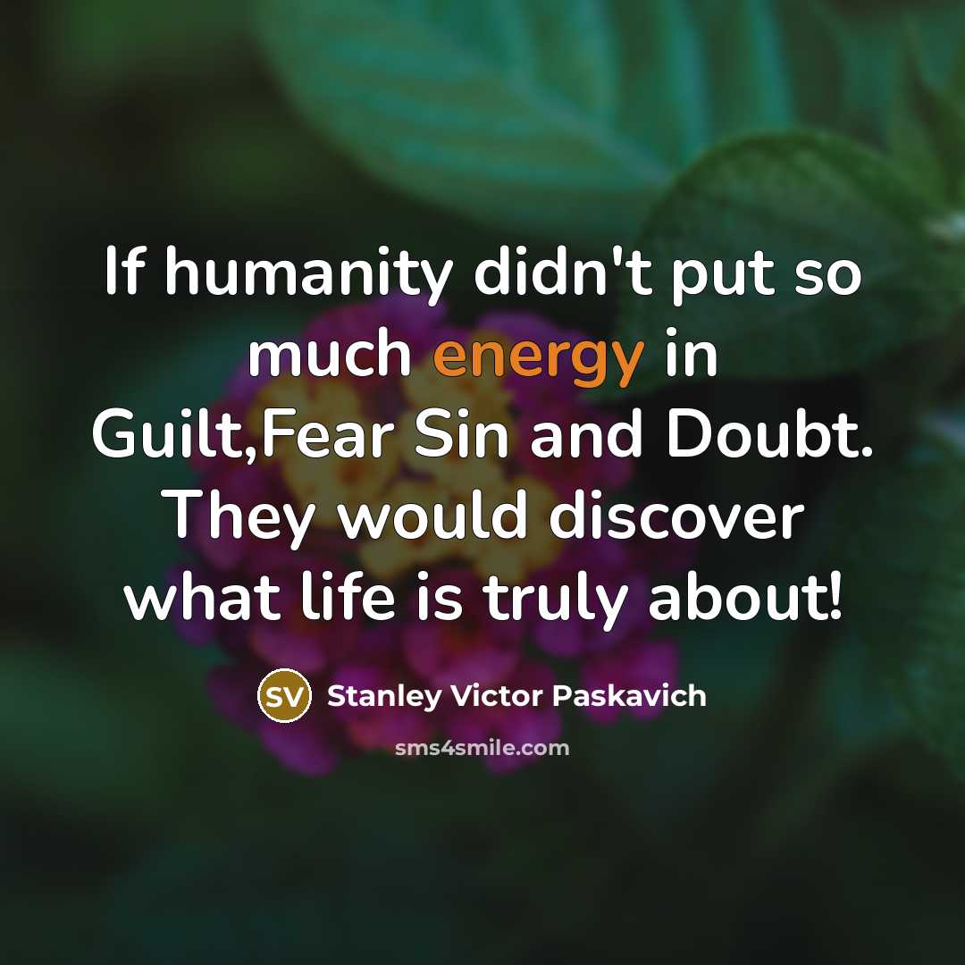 “If humanity didn't put so much energy in Guilt,Fear Sin…” quote by Stanley Victor Paskavich