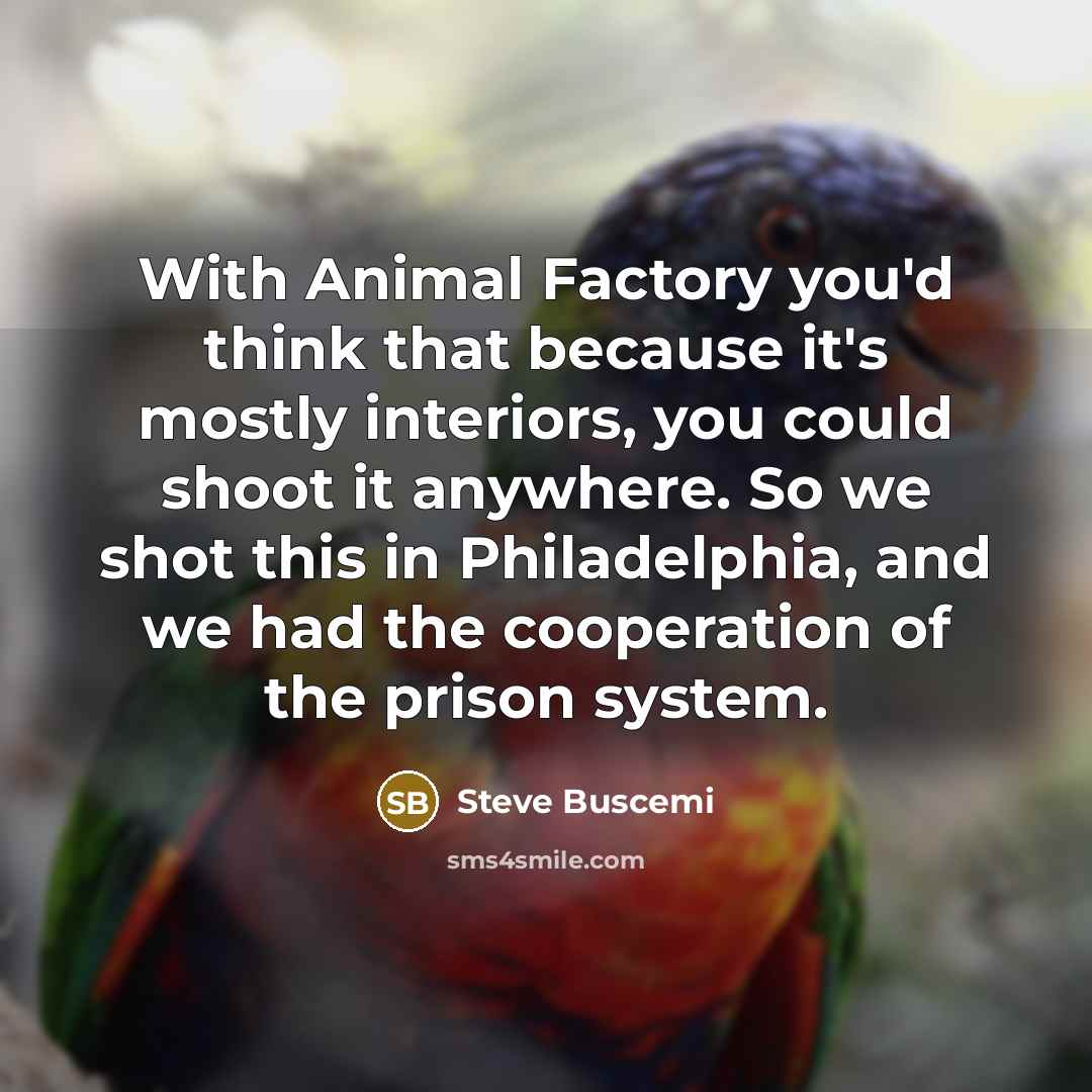 “With Animal Factory you'd think that because it's mostly interiors,…” quote by Steve Buscemi
