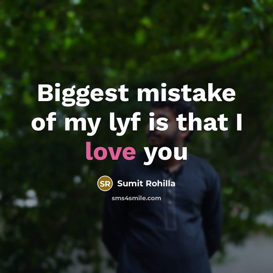 “Biggest mistake of my lyf is that I love you…” quote by Sumit Rohilla