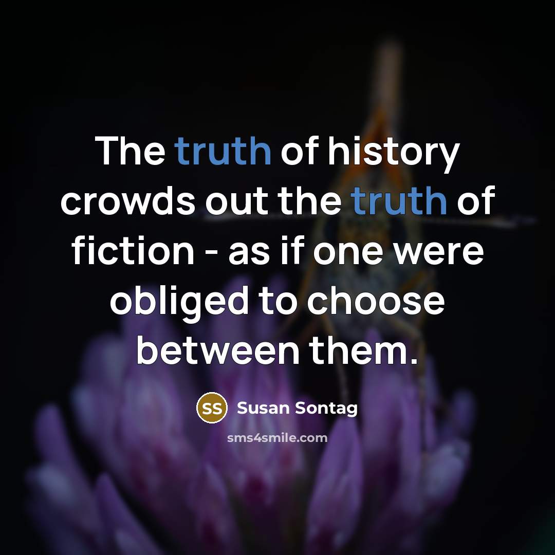 “The truth of history crowds out the truth of fiction…” quote by Susan Sontag