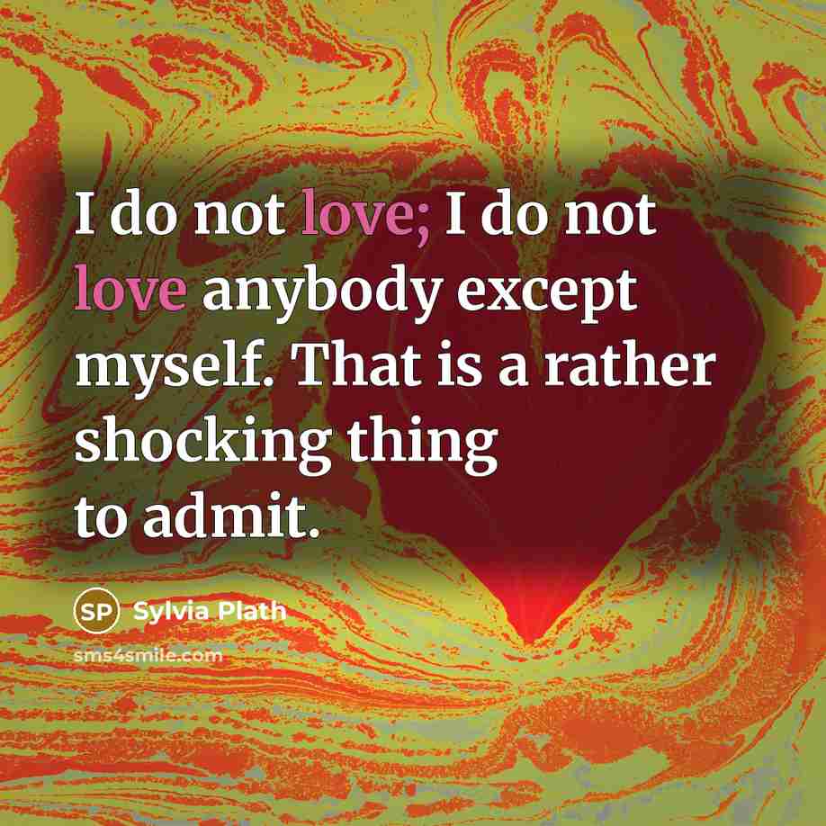 “I do not love; I do not love anybody except myself. That is a rather shocking thing to admit.” quote by Sylvia Plath