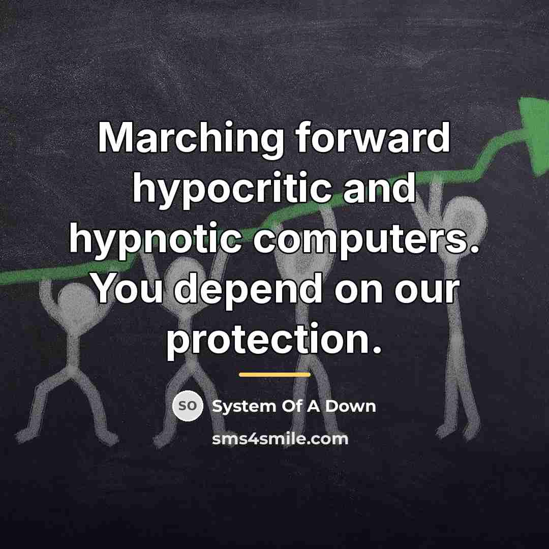 “Marching forward hypocritic and hypnotic computers. You depend on our…” quote by System Of A Down