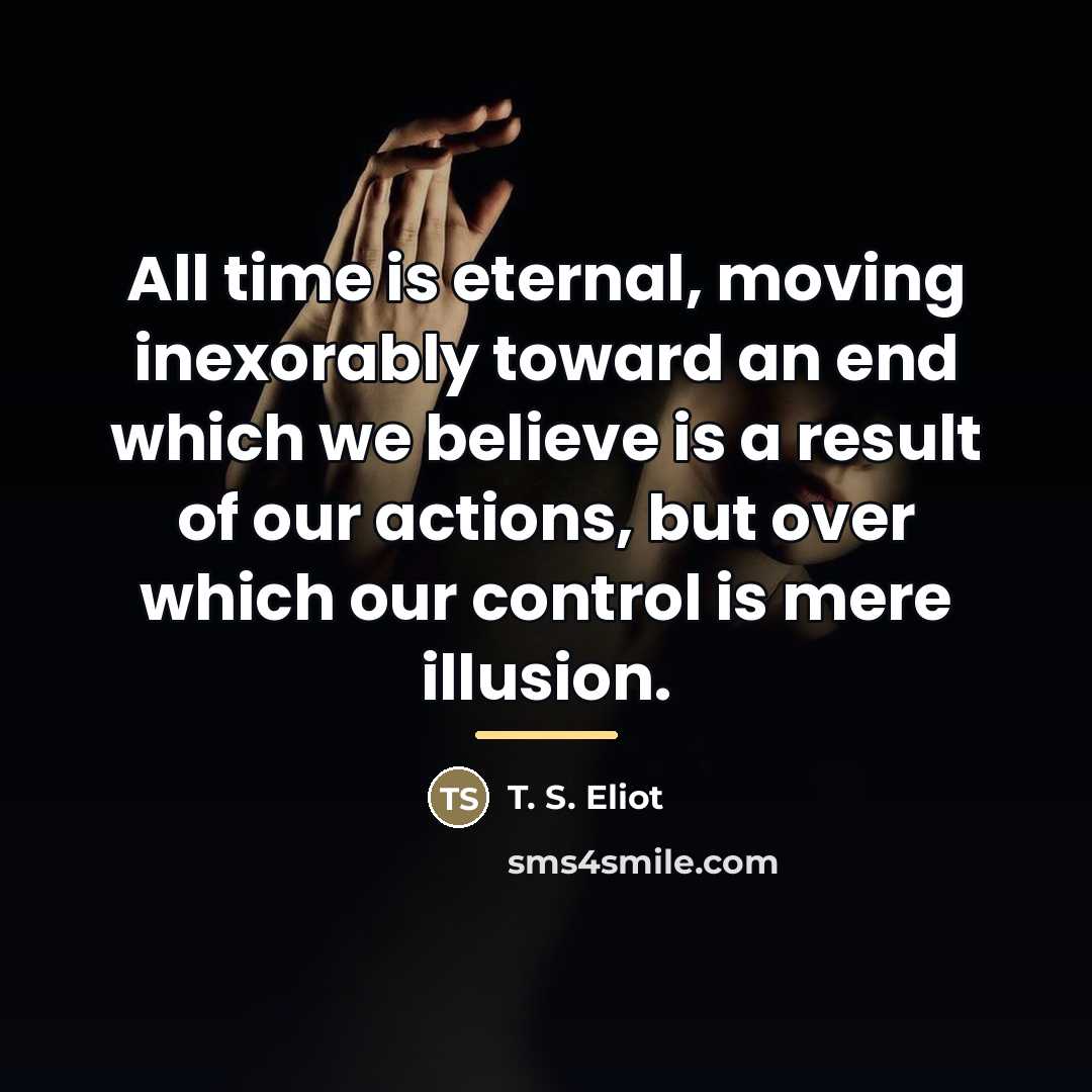 “All time is eternal, moving inexorably toward an end which…” quote by T. S. Eliot