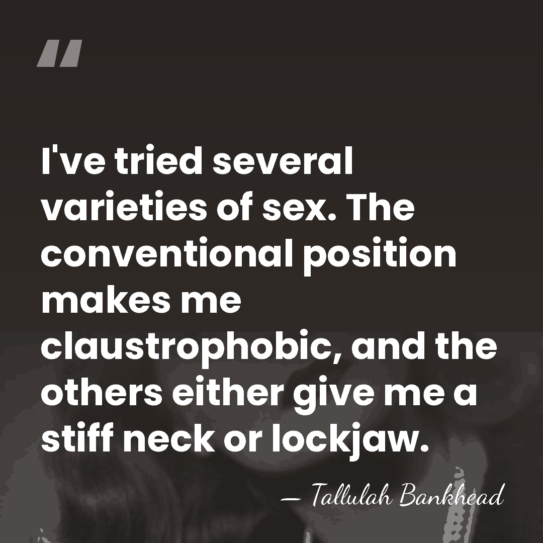 I've tried several varieties of sex. The conventional position makes me claustrophobic,&hellip; - Tallulah Bankhead