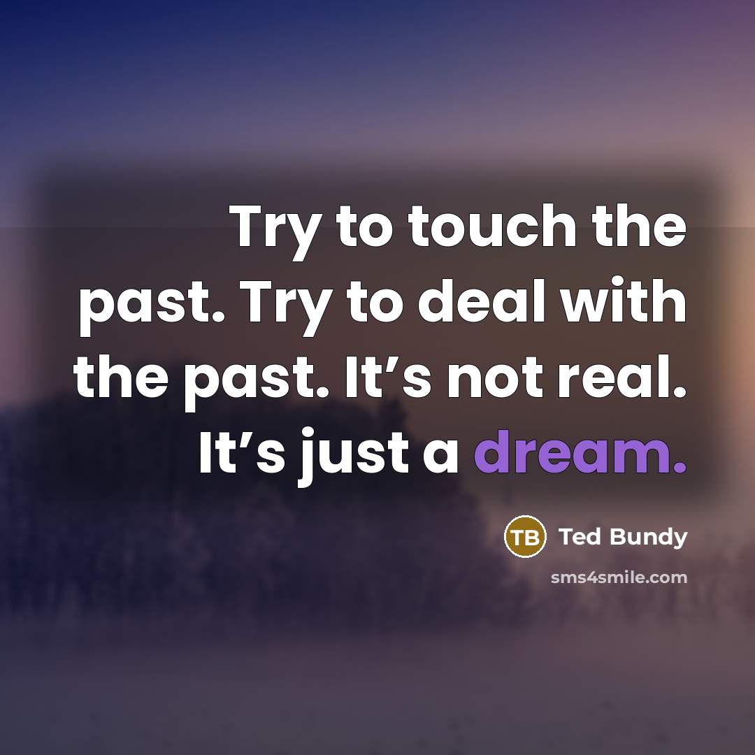 “Try to touch the past. Try to deal with the…” quote by Ted Bundy