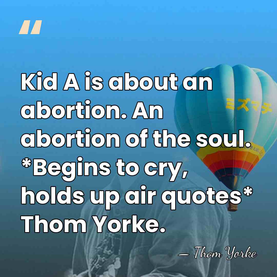 Kid A is about an abortion. An abortion of the soul. *Begins&hellip; - Thom Yorke