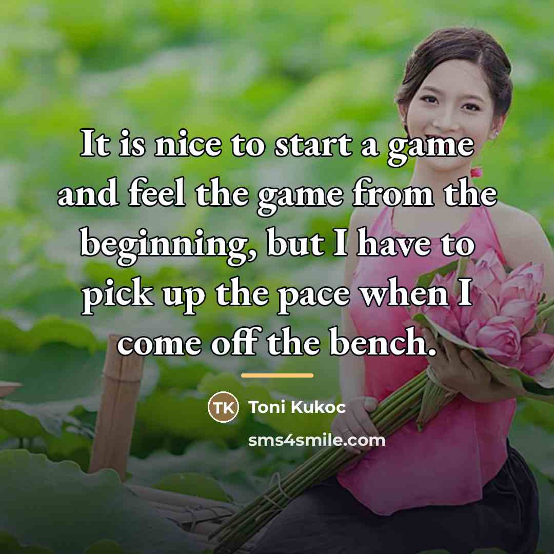 “It is nice to start a game and feel the…” quote by Toni Kukoc