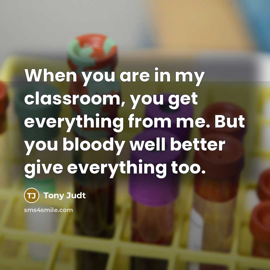 “When you are in my classroom, you get everything from…” quote by Tony Judt