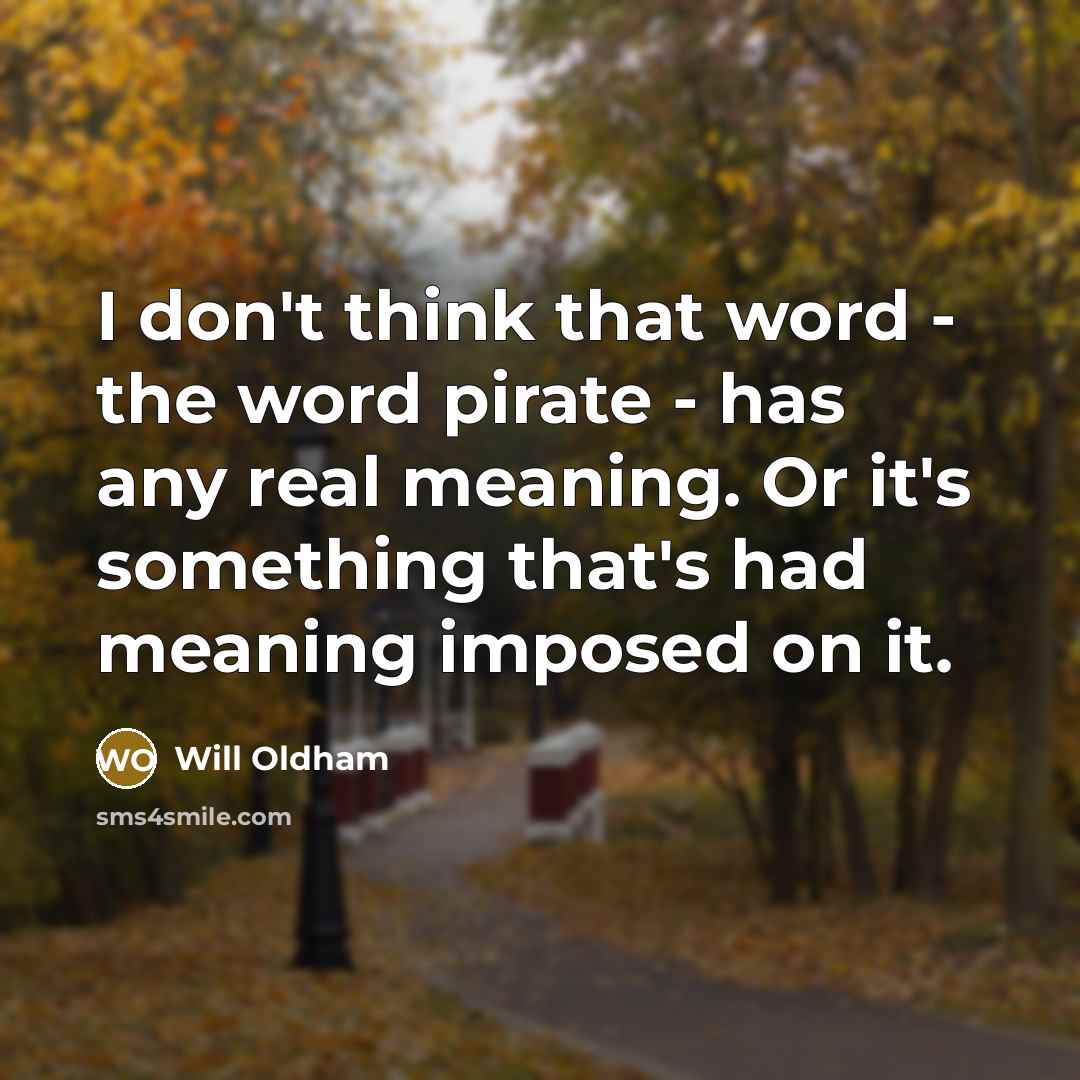 “I don't think that word - the word pirate - has any real meaning. Or it's something that's had meaning imposed on it.” quote by Will Oldham