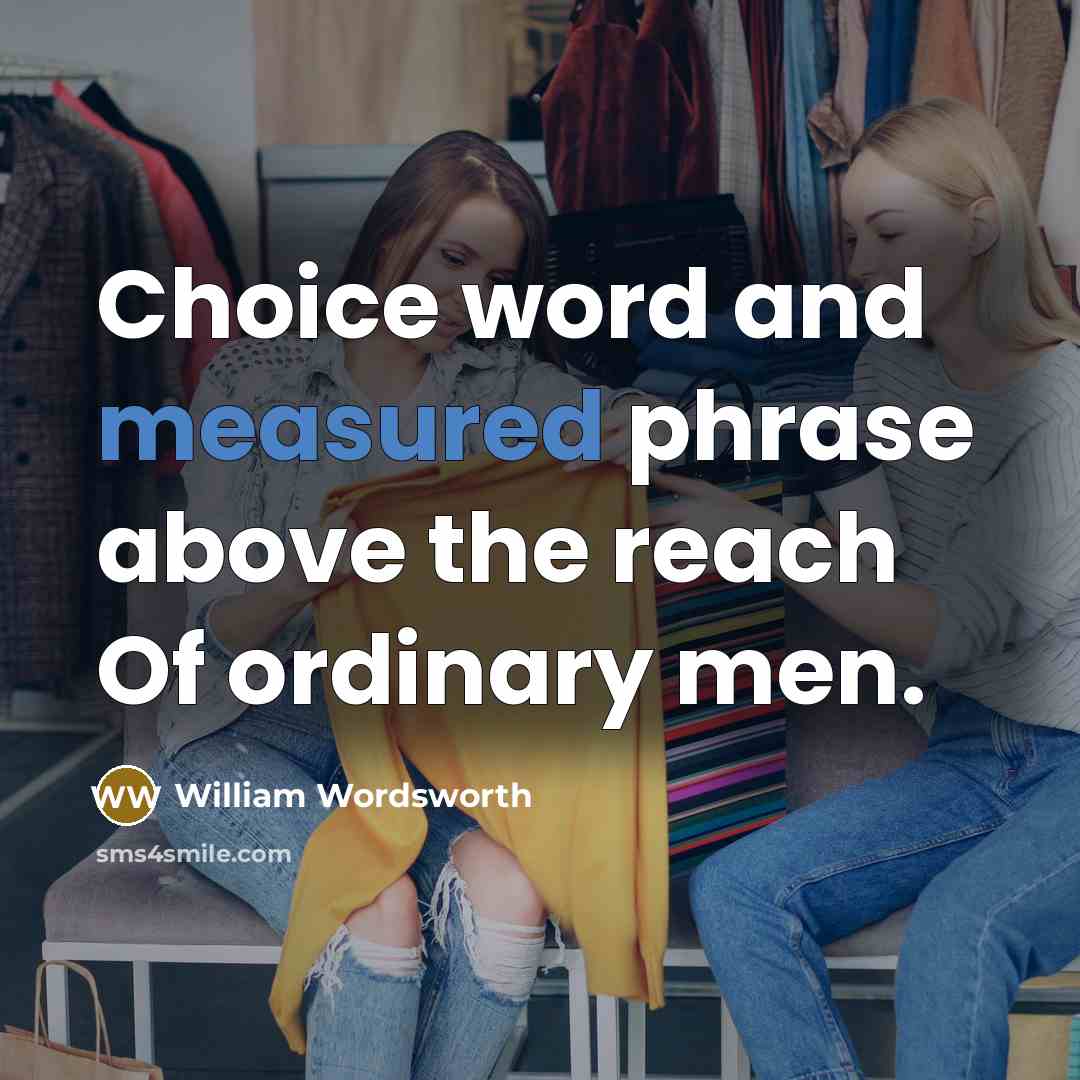 “Choice word and measured phrase above the reach Of ordinary…” quote by William Wordsworth