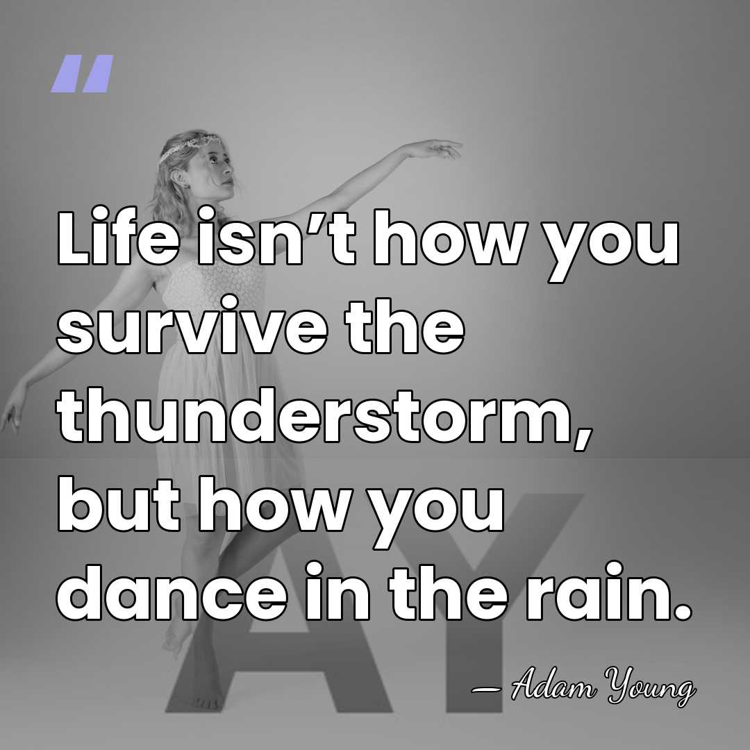 Life isn’t how you survive the thunderstorm, but how you dance in&hellip; - Adam Young