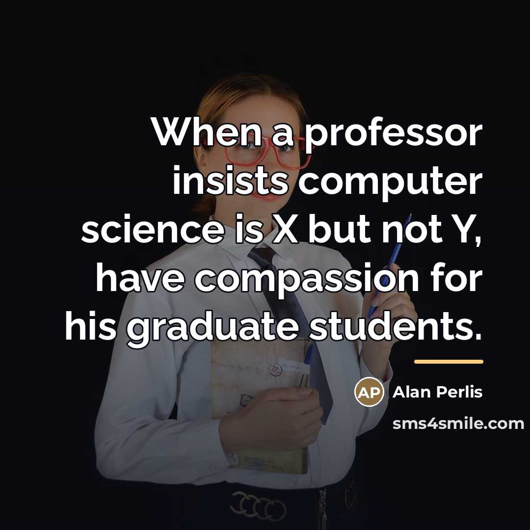 “When a professor insists computer science is X but not…” quote by Alan Perlis