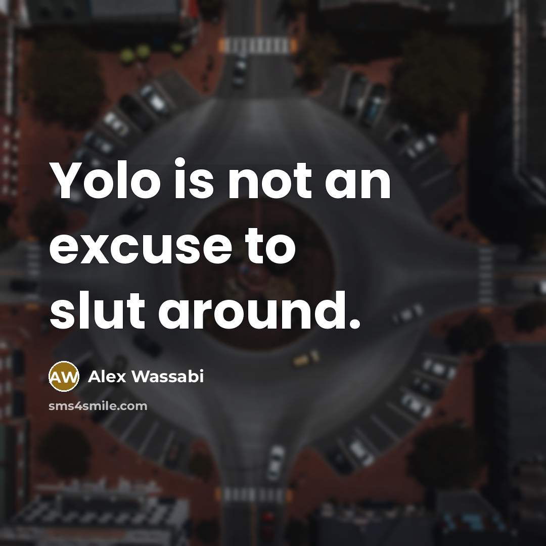“Yolo is not an excuse to slut around.” quote by Alex Wassabi