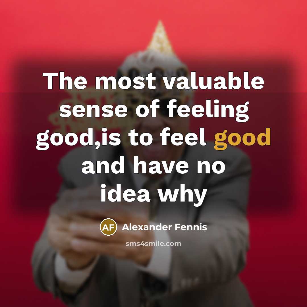 “The most valuable sense of feeling good,is to feel good and have no idea why” quote by Alexander Fennis