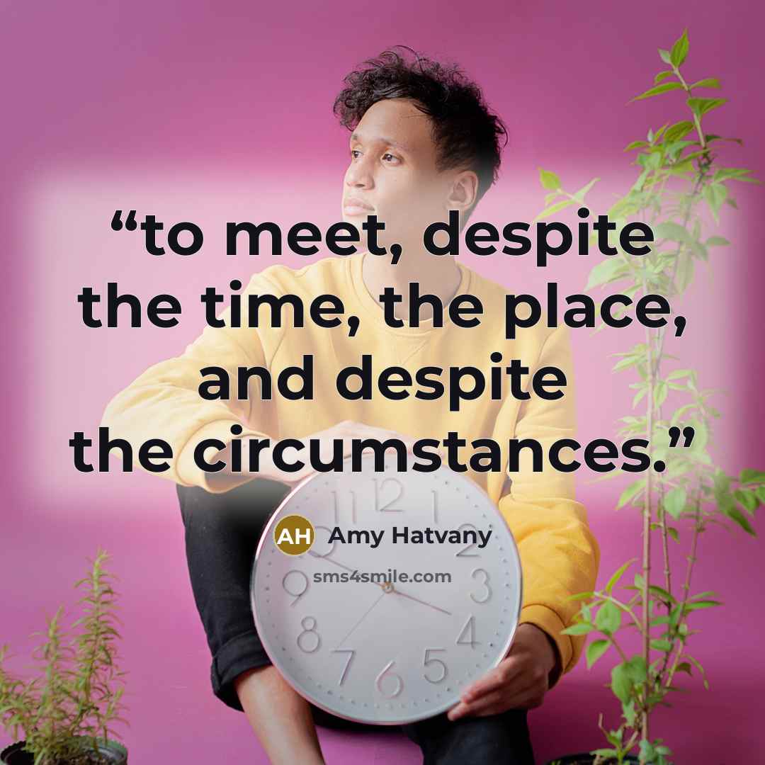“to meet, despite the time, the place, and despite the circumstances.” quote by Amy Hatvany