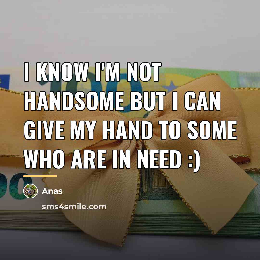 “I know I'm not handsome but I can give my…” quote by Anas