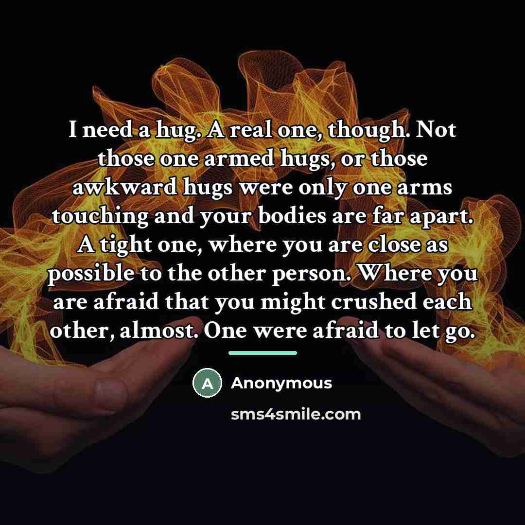 “I need a hug. A real one, though. Not those…” quote by Anonymous