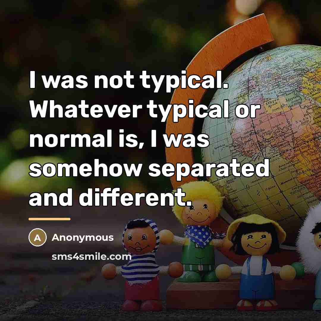 “I was not typical. Whatever typical or normal is, I…” quote by Anonymous