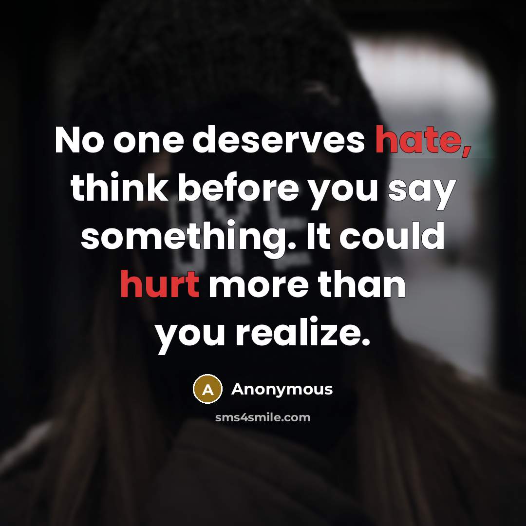 “No one deserves hate, think before you say something. It could hurt more than you realize.” quote by Anonymous
