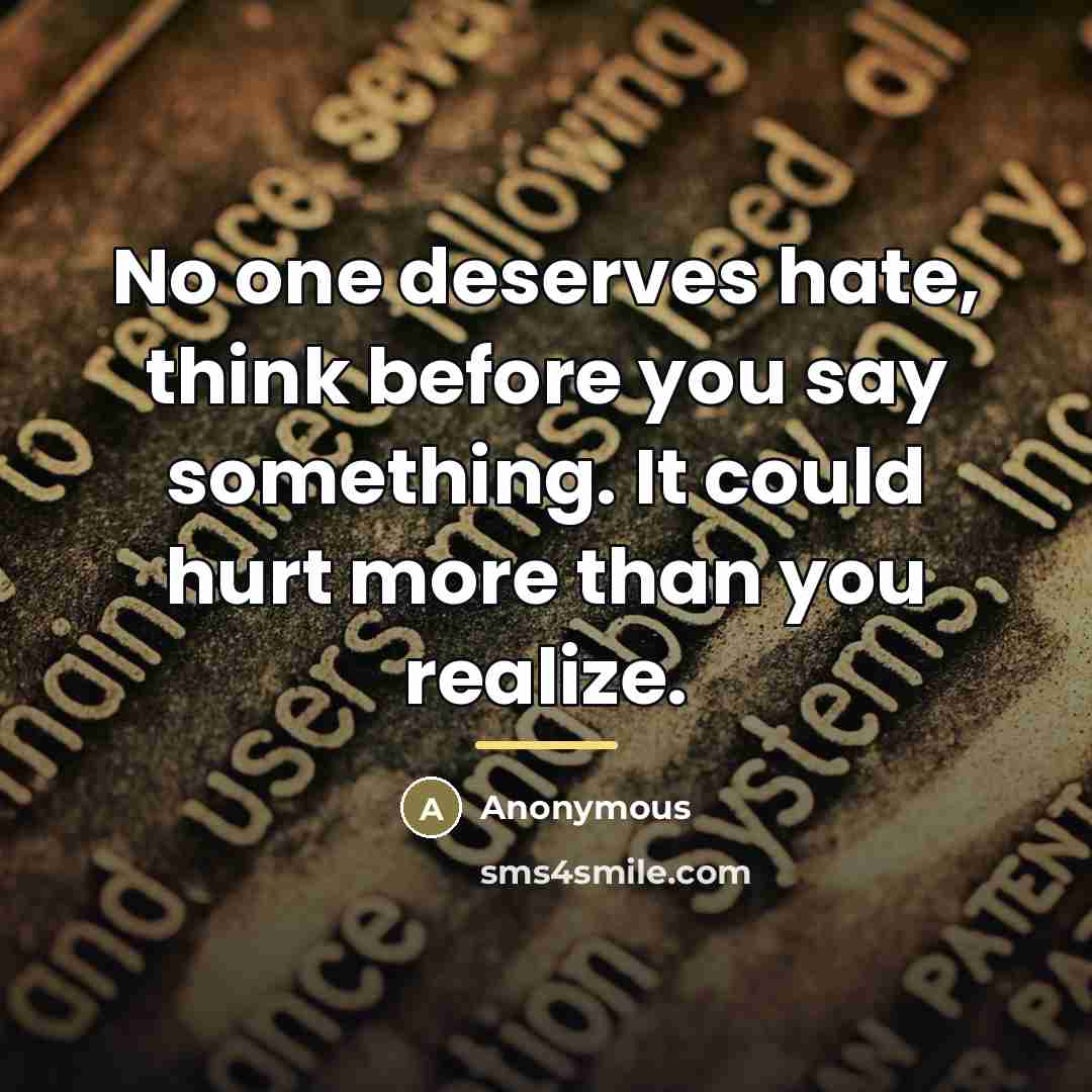 “No one deserves hate, think before you say something. It…” quote by Anonymous