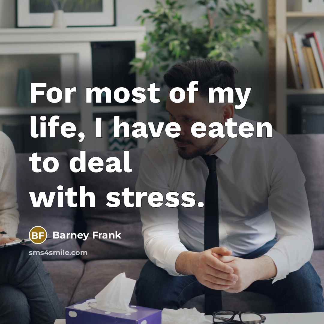 “For most of my life, I have eaten to deal…” quote by Barney Frank