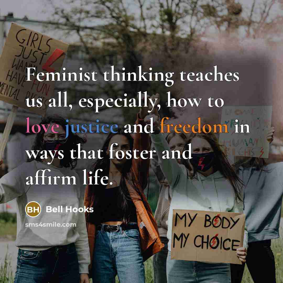 “Feminist thinking teaches us all, especially, how to love justice…” quote by Bell Hooks